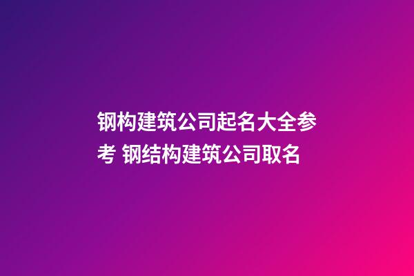 钢构建筑公司起名大全参考 钢结构建筑公司取名-第1张-公司起名-玄机派